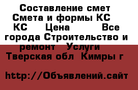 Составление смет. Смета и формы КС 2, КС 3 › Цена ­ 500 - Все города Строительство и ремонт » Услуги   . Тверская обл.,Кимры г.